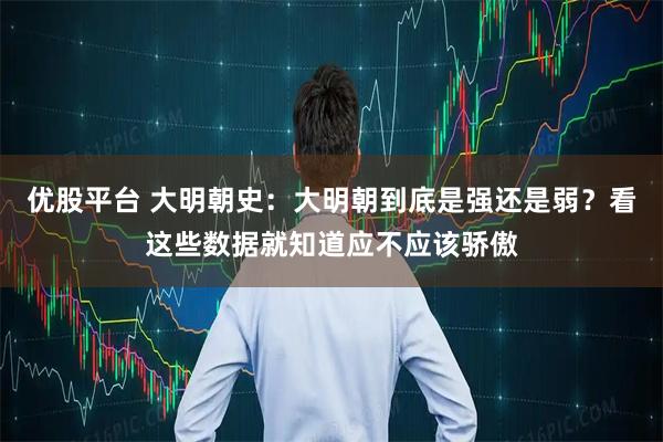 优股平台 大明朝史：大明朝到底是强还是弱？看这些数据就知道应不应该骄傲