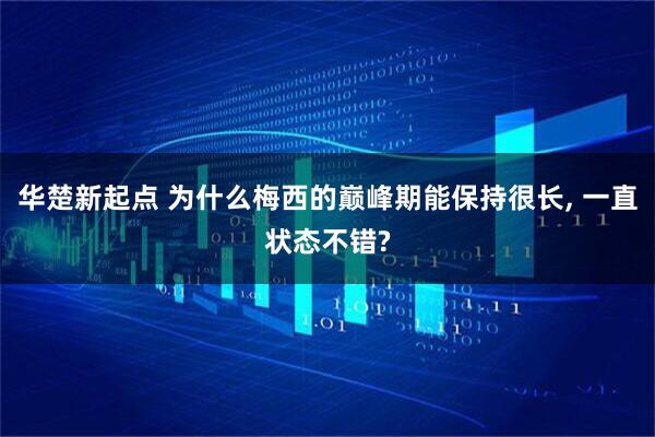 华楚新起点 为什么梅西的巅峰期能保持很长, 一直状态不错?