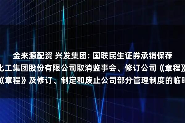 金来源配资 兴发集团: 国联民生证券承销保荐有限公司关于湖北兴发化工集团股份有限公司取消监事会、修订公司《章程》及修订、制定和废止公司部分管理制度的临时受托管理事务报告