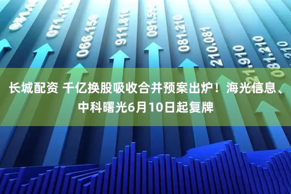 长城配资 千亿换股吸收合并预案出炉！海光信息、中科曙光6月10日起复牌