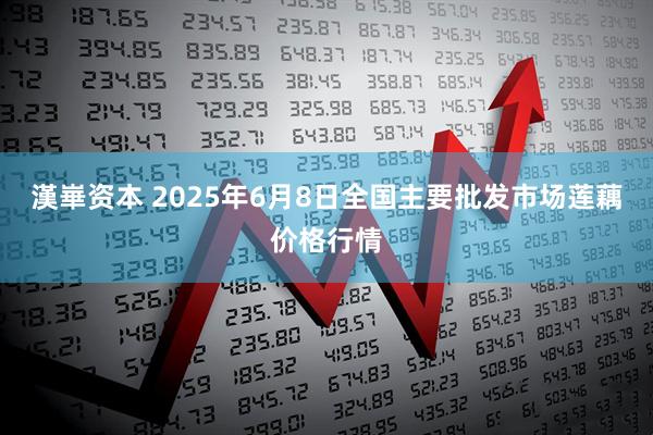 漢崋资本 2025年6月8日全国主要批发市场莲藕价格行情