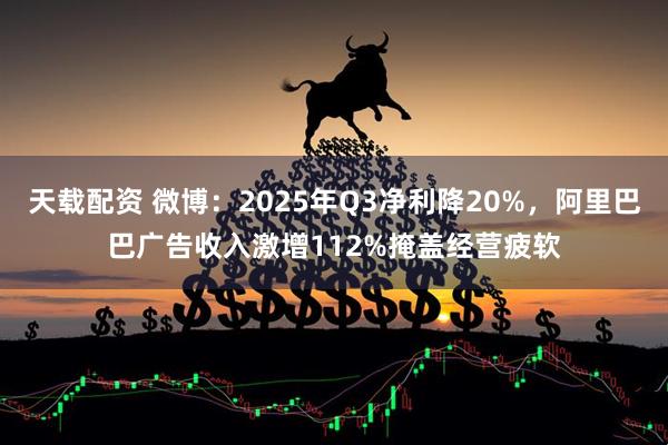 天载配资 微博：2025年Q3净利降20%，阿里巴巴广告收入激增112%掩盖经营疲软