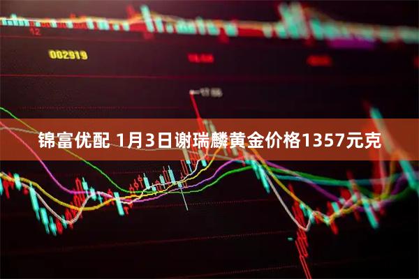 锦富优配 1月3日谢瑞麟黄金价格1357元克