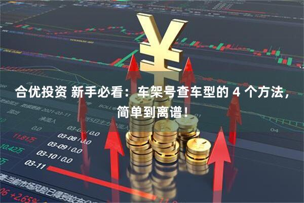 合优投资 新手必看：车架号查车型的 4 个方法，简单到离谱！